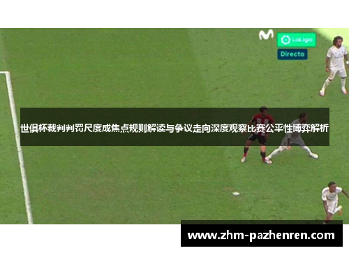 世俱杯裁判判罚尺度成焦点规则解读与争议走向深度观察比赛公平性博弈解析 世俱杯裁判判罚尺度成焦点规则解读与争议走向深度观察比赛公平性博弈解析