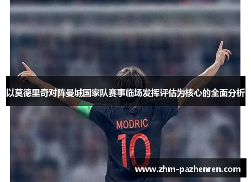 以莫德里奇对阵曼城国家队赛事临场发挥评估为核心的全面分析