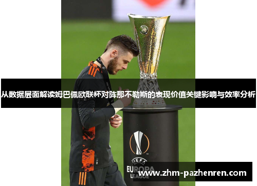 从数据层面解读姆巴佩欧联杯对阵那不勒斯的表现价值关键影响与效率分析 从数据层面解读姆巴佩欧联杯对阵那不勒斯的表现价值关键影响与效率分析