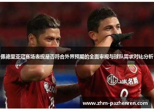 佩德里亚冠赛场表现是否符合外界预期的全面审视与球队需求对比分析