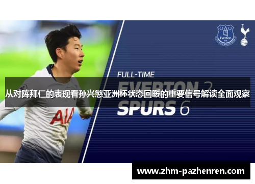 从对阵拜仁的表现看孙兴慜亚洲杯状态回暖的重要信号解读全面观察