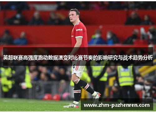 英超联赛高强度跑动数据演变对比赛节奏的影响研究与战术趋势分析 英超联赛高强度跑动数据演变对比赛节奏的影响研究与战术趋势分析