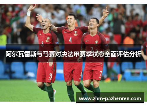 阿尔瓦雷斯与马赛对决法甲赛季状态全面评估分析 阿尔瓦雷斯与马赛对决法甲赛季状态全面评估分析