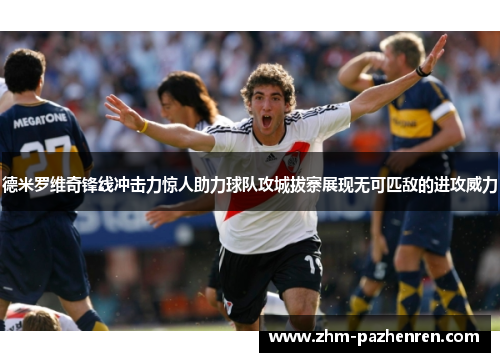 德米罗维奇锋线冲击力惊人助力球队攻城拔寨展现无可匹敌的进攻威力