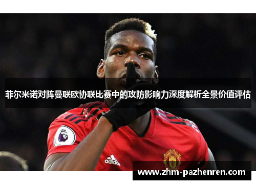 菲尔米诺对阵曼联欧协联比赛中的攻防影响力深度解析全景价值评估