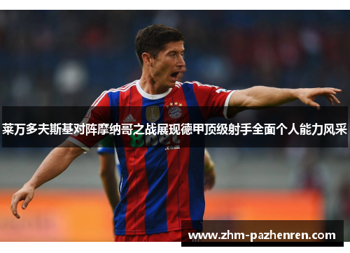 莱万多夫斯基对阵摩纳哥之战展现德甲顶级射手全面个人能力风采