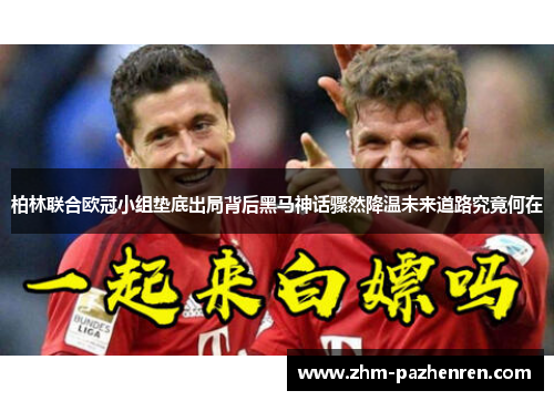 柏林联合欧冠小组垫底出局背后黑马神话骤然降温未来道路究竟何在