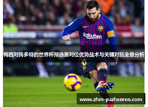 梅西对阵多特的世界杯预选赛对位优势战术与关键对抗全景分析 梅西对阵多特的世界杯预选赛对位优势战术与关键对抗全景分析