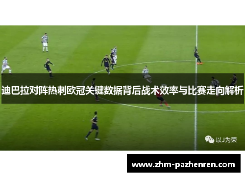 迪巴拉对阵热刺欧冠关键数据背后战术效率与比赛走向解析
