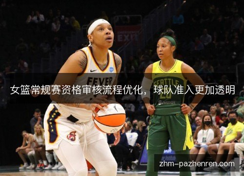 女篮常规赛资格审核流程优化，球队准入更加透明